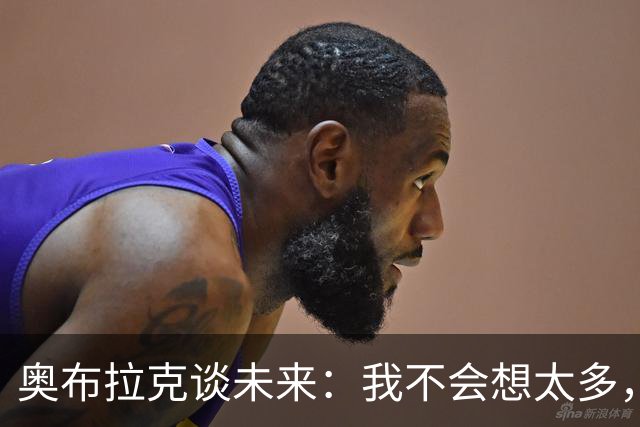 奥布拉克谈未来：我不会想太多，该发生的事情总会发生